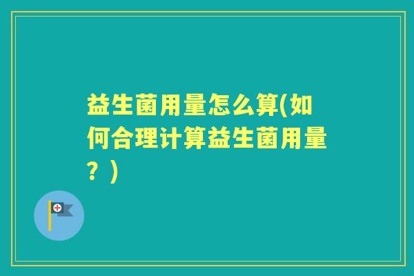 益生菌用量怎么算(如何合理计算益生菌用量？)