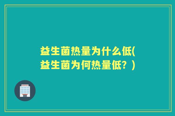 益生菌热量为什么低(益生菌为何热量低?) 益生菌热量为什么低(益生菌为何热量低?)