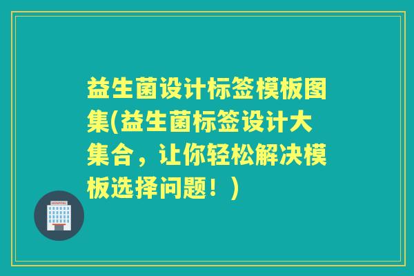 益生菌设计标签模板图集(益生菌标签设计大集合,让你轻松解决模板选择问题!) 益生菌设计标签模板图集(益生菌标签设计大集合,让你轻松解决模板选择问题!)
