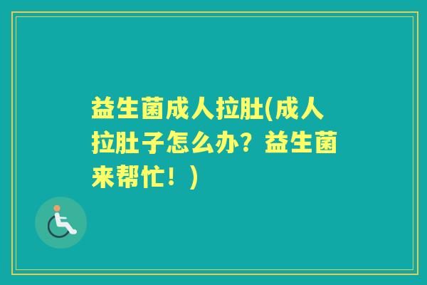 益生菌成人拉肚(成人拉肚子怎么办？益生菌来帮忙！)