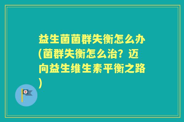 益生菌菌群失衡怎么办(菌群失衡怎么？迈向益生维生素平衡之路)