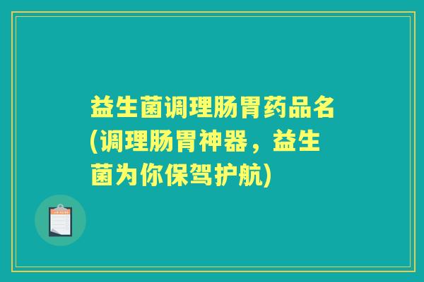 益生菌调理肠胃药品名(调理肠胃神器,益生菌为你保驾护航) 益生菌调理肠胃药品名(调理肠胃神器,益生菌为你保驾护航)