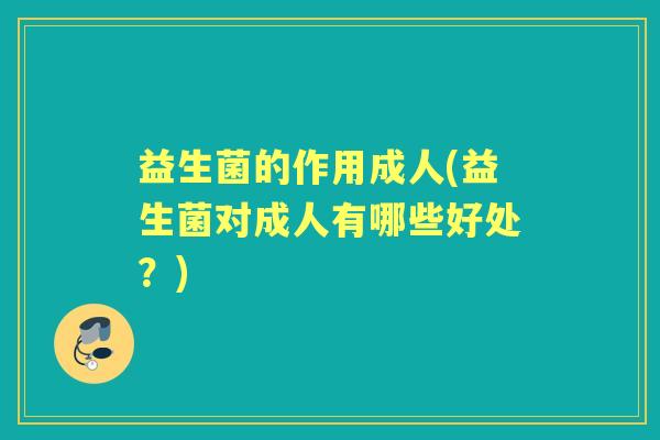 益生菌的作用成人(益生菌对成人有哪些好处?) 益生菌的作用成人(益生菌对成人有哪些好处?)
