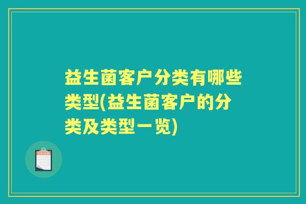 益生菌客户分类有哪些类型(益生菌客户的分类及类型一览) 益生菌客户分类有哪些类型(益生菌客户的分类及类型一览)