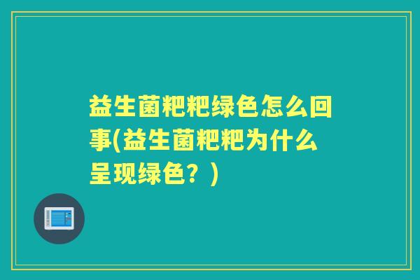 益生菌粑粑绿色怎么回事(益生菌粑粑为什么呈现绿色?) 益生菌粑粑绿色怎么回事(益生菌粑粑为什么呈现绿色?)