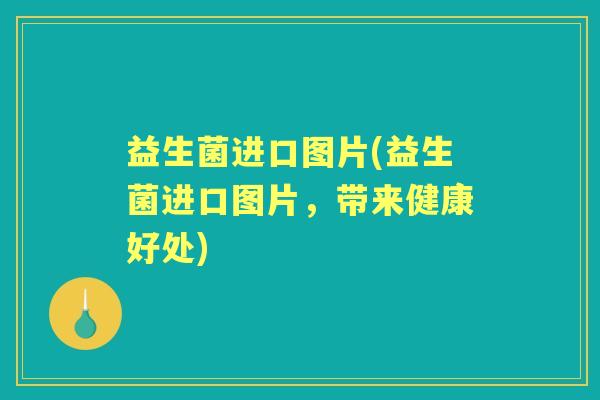 益生菌进口图片(益生菌进口图片,带来健康好处) 益生菌进口图片(益生菌进口图片,带来健康好处)