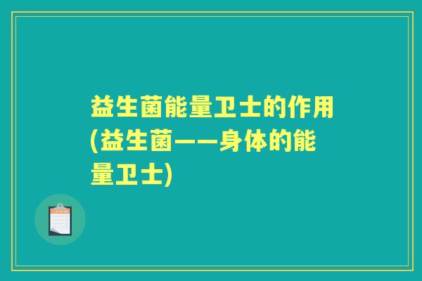 益生菌能量卫士的作用(益生菌——身体的能量卫士) 益生菌能量卫士的作用(益生菌——身体的能量卫士)