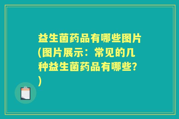 益生菌药品有哪些图片(图片展示:常见的几种益生菌药品有哪些?) 益生菌药品有哪些图片(图片展示:常见的几种益生菌药品有哪些?)