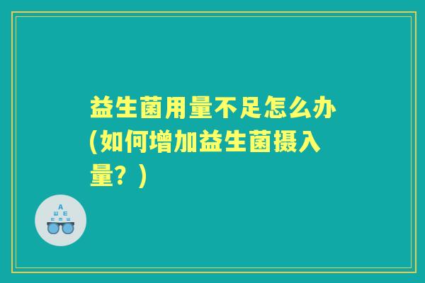 益生菌用量不足怎么办(如何增加益生菌摄入量?) 益生菌用量不足怎么办(如何增加益生菌摄入量?)