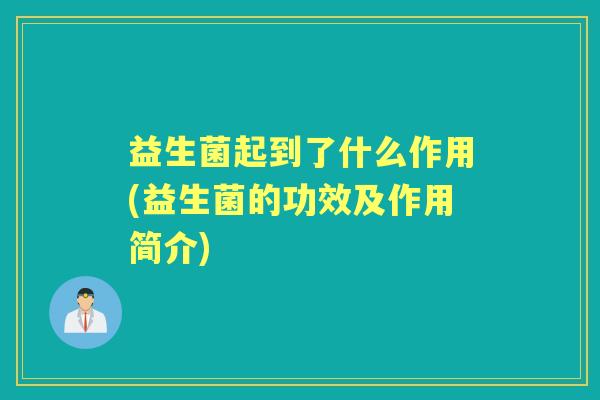 益生菌起到了什么作用(益生菌的功效及作用简介) 益生菌起到了什么作用(益生菌的功效及作用简介)