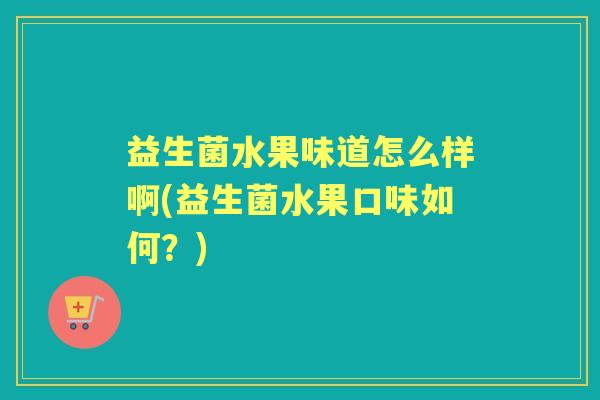 益生菌水果味道怎么样啊(益生菌水果口味如何？)