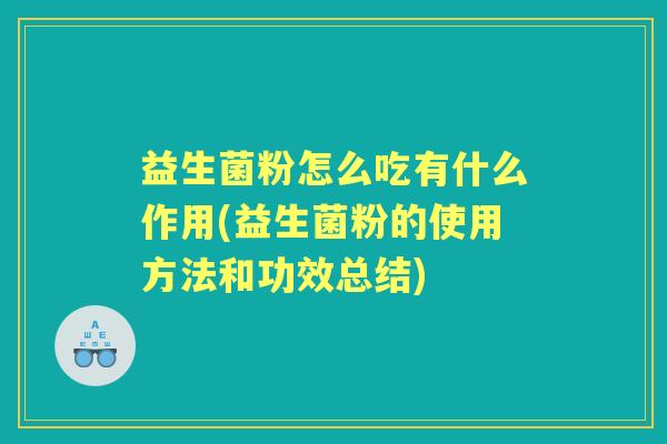 益生菌粉怎么吃有什么作用(益生菌粉的使用方法和功效总结) 益生菌粉怎么吃有什么作用(益生菌粉的使用方法和功效总结)