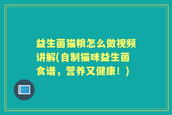 益生菌猫粮怎么做视频讲解(自制猫咪益生菌食谱,营养又健康!) 益生菌猫粮怎么做视频讲解(自制猫咪益生菌食谱,营养又健康!)