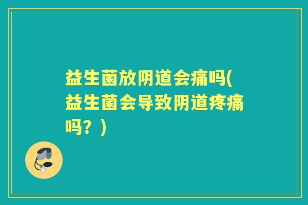 益生菌放会痛吗(益生菌会导致吗？)