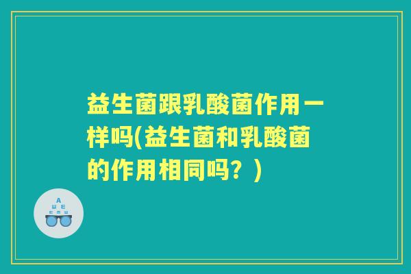 益生菌跟乳酸菌作用一样吗(益生菌和乳酸菌的作用相同吗?) 益生菌跟乳酸菌作用一样吗(益生菌和乳酸菌的作用相同吗?)