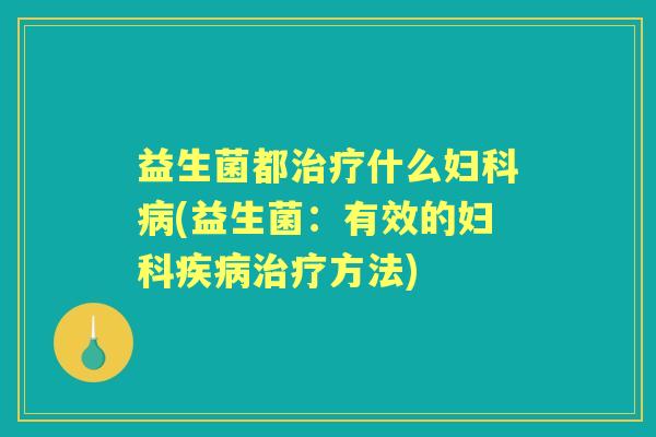 益生菌都什么(益生菌:有效的方法) 益生菌都什么(益生菌:有效的方法)