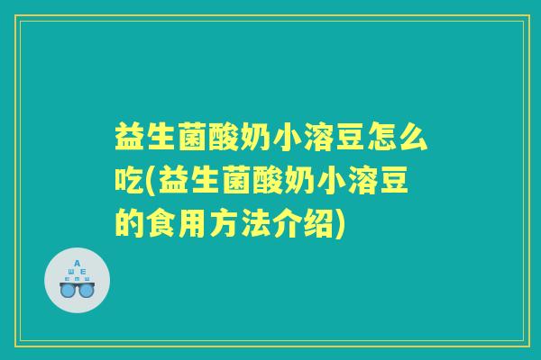 益生菌酸奶小溶豆怎么吃(益生菌酸奶小溶豆的食用方法介绍)