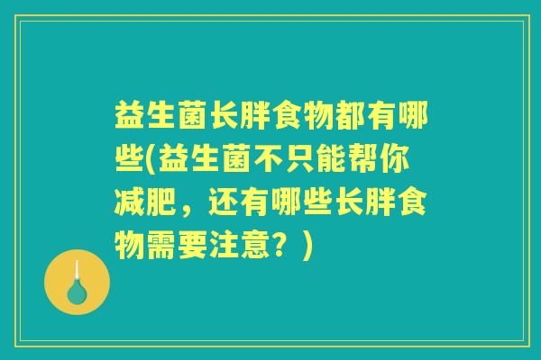 益生菌长胖食物都有哪些(益生菌不只能帮你,还有哪些长胖食物需要注意?) 益生菌长胖食物都有哪些(益生菌不只能帮你,还有哪些长胖食物需要注意?)