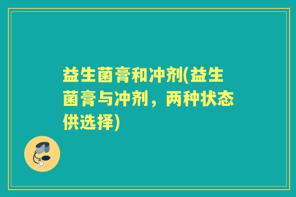 益生菌膏和冲剂(益生菌膏与冲剂，两种状态供选择)