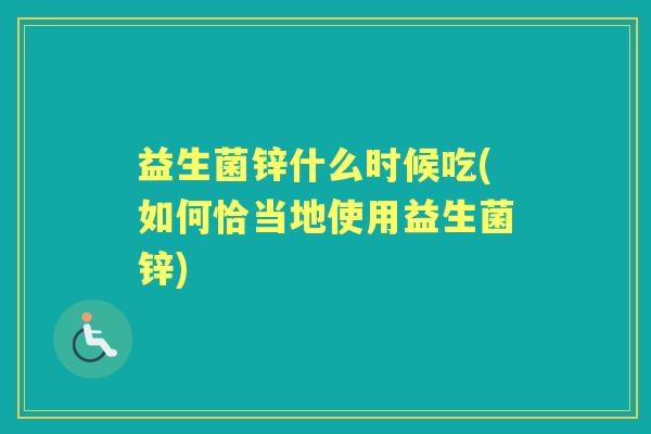 益生菌锌什么时候吃(如何恰当地使用益生菌锌) 益生菌锌什么时候吃(如何恰当地使用益生菌锌)
