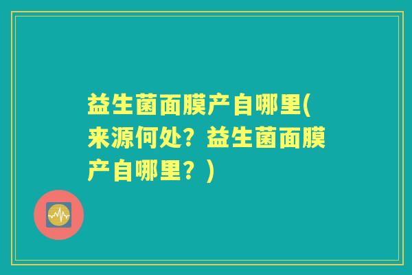 益生菌面膜产自哪里(来源何处?益生菌面膜产自哪里?) 益生菌面膜产自哪里(来源何处?益生菌面膜产自哪里?)