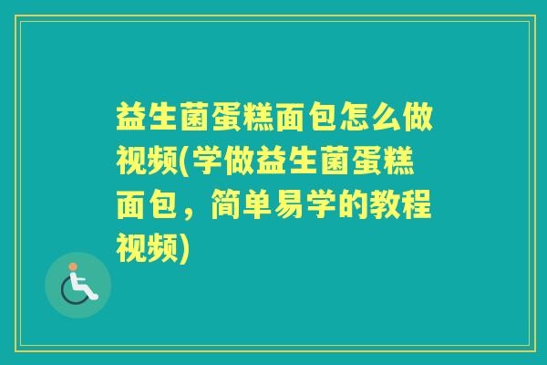 益生菌蛋糕面包怎么做视频(学做益生菌蛋糕面包,简单易学的教程视频) 益生菌蛋糕面包怎么做视频(学做益生菌蛋糕面包,简单易学的教程视频)