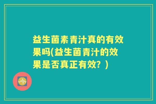 益生菌素青汁真的有效果吗(益生菌青汁的效果是否真正有效?) 益生菌素青汁真的有效果吗(益生菌青汁的效果是否真正有效?)
