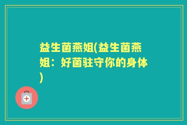 益生菌燕姐(益生菌燕姐:好菌驻守你的身体) 益生菌燕姐(益生菌燕姐:好菌驻守你的身体)