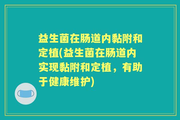 益生菌在肠道内黏附和定植(益生菌在肠道内实现黏附和定植,有助于健康维护) 益生菌在肠道内黏附和定植(益生菌在肠道内实现黏附和定植,有助于健康维护)