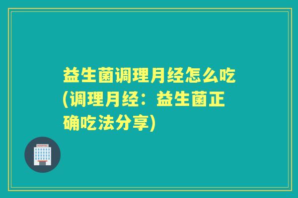 益生菌调理怎么吃(调理:益生菌正确吃法分享) 益生菌调理怎么吃(调理:益生菌正确吃法分享)