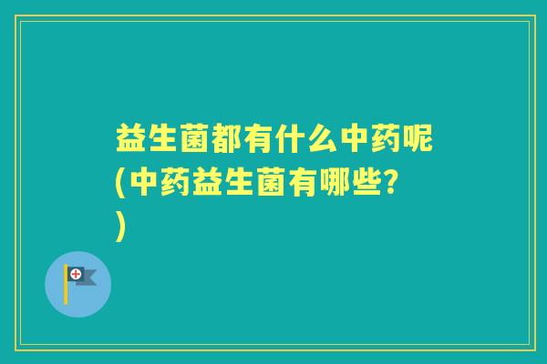 益生菌都有什么呢(益生菌有哪些?) 益生菌都有什么呢(益生菌有哪些?)
