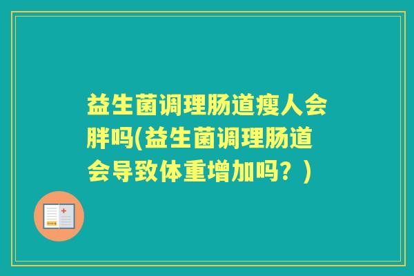 益生菌调理肠道瘦人会胖吗(益生菌调理肠道会导致体重增加吗?) 益生菌调理肠道瘦人会胖吗(益生菌调理肠道会导致体重增加吗?)