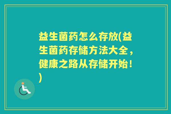 益生菌药怎么存放(益生菌药存储方法大全,健康之路从存储开始!) 益生菌药怎么存放(益生菌药存储方法大全,健康之路从存储开始!)