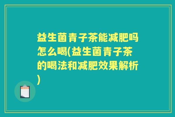 益生菌青子茶能吗怎么喝(益生菌青子茶的喝法和效果解析) 益生菌青子茶能吗怎么喝(益生菌青子茶的喝法和效果解析)