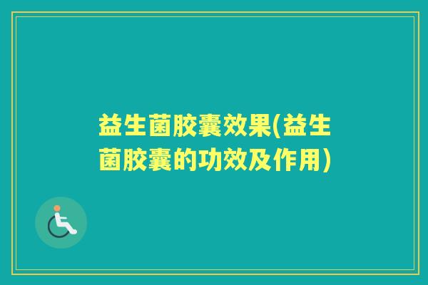 益生菌胶囊效果(益生菌胶囊的功效及作用) 益生菌胶囊效果(益生菌胶囊的功效及作用)