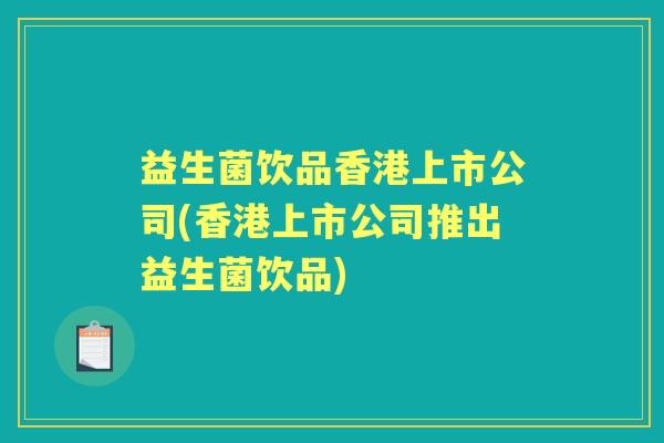 益生菌饮品香港上市公司(香港上市公司推出益生菌饮品) 益生菌饮品香港上市公司(香港上市公司推出益生菌饮品)
