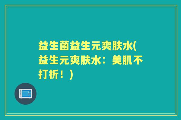 益生菌益生元爽肤水(益生元爽肤水:美肌不打折!) 益生菌益生元爽肤水(益生元爽肤水:美肌不打折!)