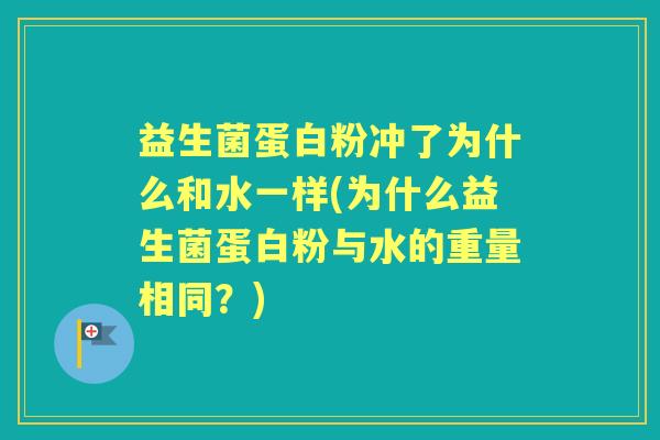 益生菌蛋白粉冲了为什么和水一样(为什么益生菌蛋白粉与水的重量相同?) 益生菌蛋白粉冲了为什么和水一样(为什么益生菌蛋白粉与水的重量相同?)