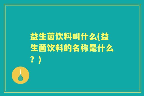 益生菌饮料叫什么(益生菌饮料的名称是什么?) 益生菌饮料叫什么(益生菌饮料的名称是什么?)