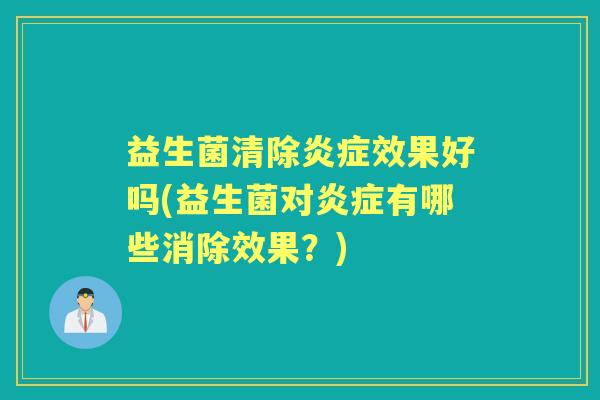 益生菌清除效果好吗(益生菌对有哪些消除效果?) 益生菌清除效果好吗(益生菌对有哪些消除效果?)