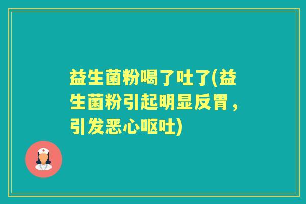 益生菌粉喝了吐了(益生菌粉引起明显反胃，引发恶心)