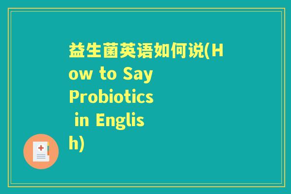 益生菌英语如何说(How to Say Probiotics in English) 益生菌英语如何说(How to Say Probiotics in English)