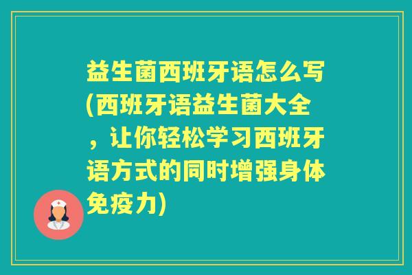 益生菌西班牙语怎么写(西班牙语益生菌大全,让你轻松学习西班牙语方式的同时增强身体力) 益生菌西班牙语怎么写(西班牙语益生菌大全,让你轻松学习西班牙语方式的同时增强身体力)