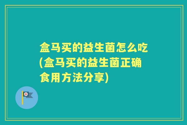 盒马买的益生菌怎么吃(盒马买的益生菌正确食用方法分享) 盒马买的益生菌怎么吃(盒马买的益生菌正确食用方法分享)