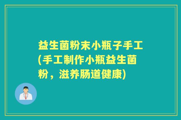 益生菌粉末小瓶子手工(手工制作小瓶益生菌粉，滋养肠道健康)