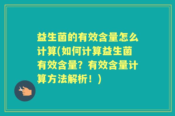 益生菌的有效含量怎么计算(如何计算益生菌有效含量?有效含量计算方法解析!) 益生菌的有效含量怎么计算(如何计算益生菌有效含量?有效含量计算方法解析!)