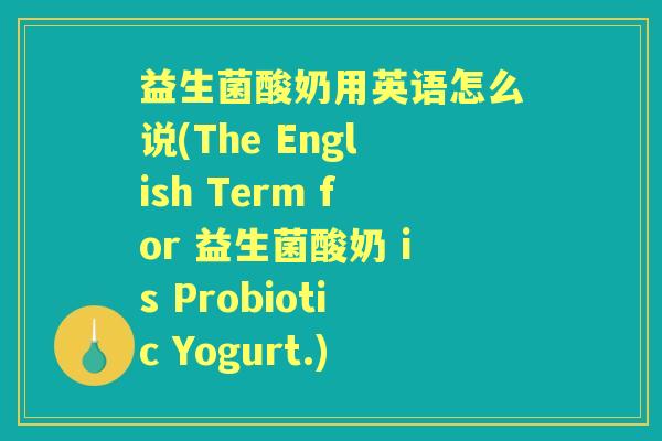 益生菌酸奶用英语怎么说(The English Term for 益生菌酸奶 is Probiotic Yogurt.) 益生菌酸奶用英语怎么说(The English Term for 益生菌酸奶 is Probiotic Yogurt.)