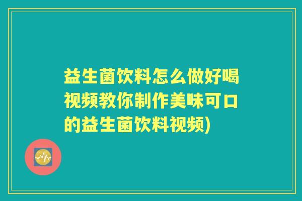 益生菌饮料怎么做好喝视频教你制作美味可口的益生菌饮料视频)