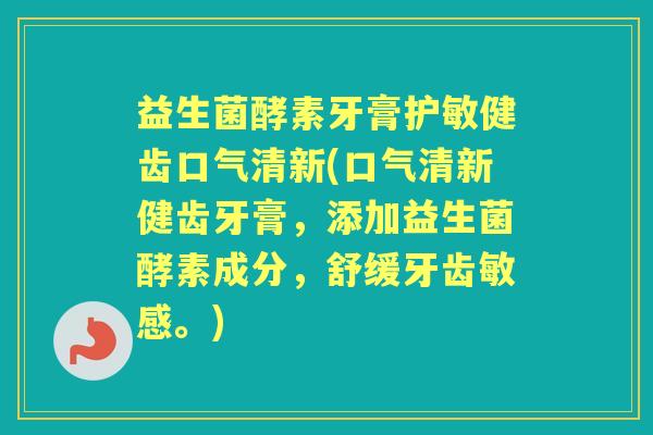 益生菌酵素牙膏护敏健齿口气清新(口气清新健齿牙膏,添加益生菌酵素成分,舒缓牙齿敏感。) 益生菌酵素牙膏护敏健齿口气清新(口气清新健齿牙膏,添加益生菌酵素成分,舒缓牙齿敏感。)