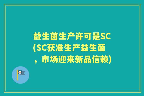 益生菌生产许可是SC(SC获准生产益生菌,市场迎来新品信赖) 益生菌生产许可是SC(SC获准生产益生菌,市场迎来新品信赖)